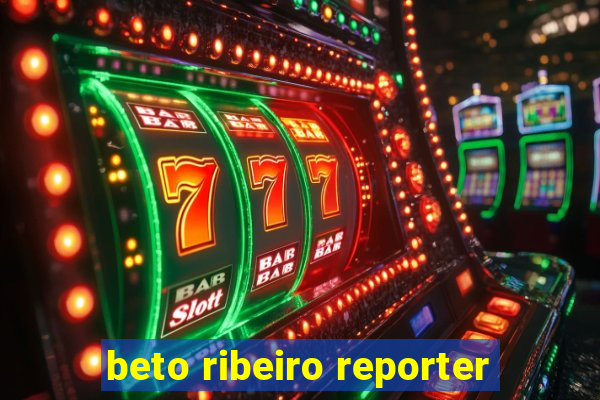 beto ribeiro reporter